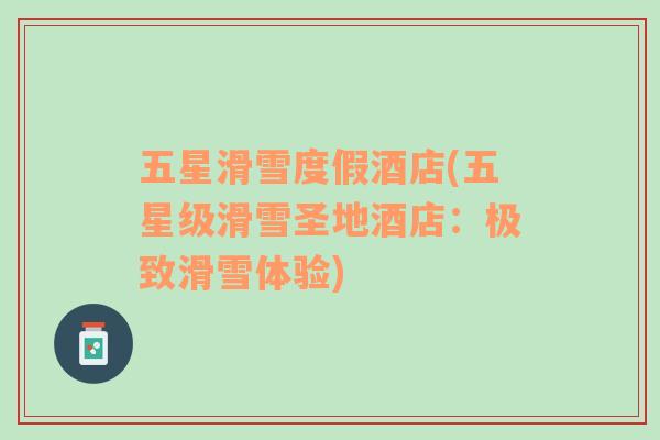 五星滑雪度假酒店(五星級滑雪圣地酒店：極致滑雪體驗)