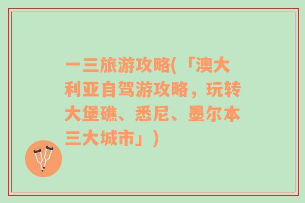 一三旅游攻略(「澳大利亞自駕游攻略，玩轉(zhuǎn)大堡礁、悉尼、墨爾本三大城市」)