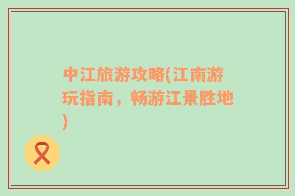 中江旅游攻略(江南游玩指南，暢游江景勝地)