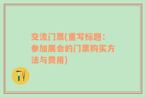 交流門票(重寫標(biāo)題：參加展會的門票購買方法與費用)