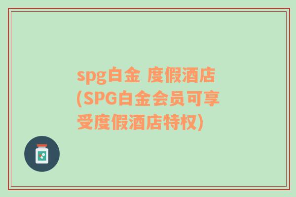 spg白金 度假酒店(SPG白金會員可享受度假酒店特權(quán))