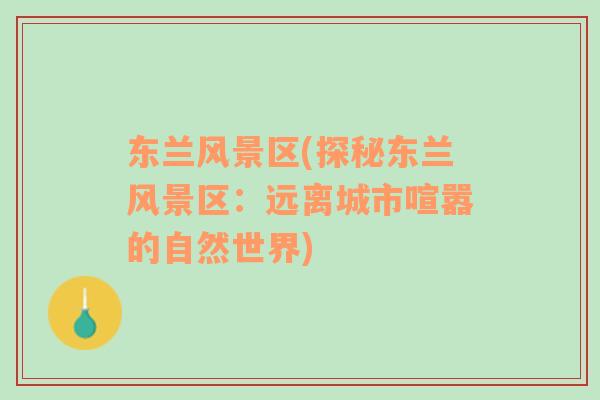 東蘭風景區(qū)(探秘東蘭風景區(qū)：遠離城市喧囂的自然世界)