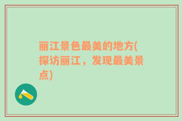 麗江景色最美的地方(探訪麗江，發(fā)現(xiàn)最美景點(diǎn))