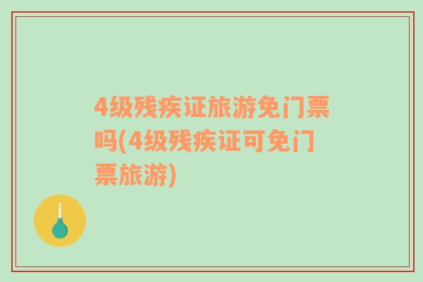 4級殘疾證旅游免門票嗎(4級殘疾證可免門票旅游)
