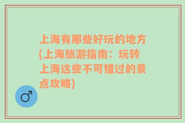 上海有那些好玩的地方(上海旅游指南：玩轉(zhuǎn)上海這些不可錯(cuò)過(guò)的景點(diǎn)攻略)