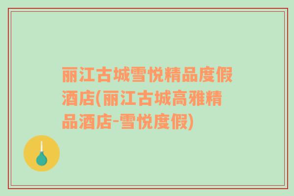 麗江古城雪悅精品度假酒店(麗江古城高雅精品酒店-雪悅度假)