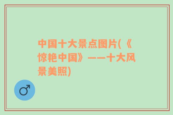 中國十大景點(diǎn)圖片(《驚艷中國》——十大風(fēng)景美照)