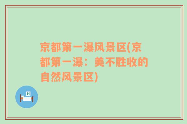 京都第一瀑風(fēng)景區(qū)(京都第一瀑：美不勝收的自然風(fēng)景區(qū))