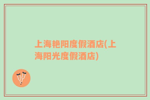 上海艷陽度假酒店(上海陽光度假酒店)