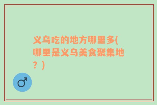 義烏吃的地方哪里多(哪里是義烏美食聚集地？)