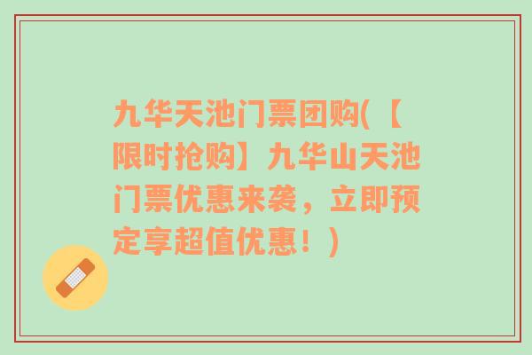 九華天池門票團購(【限時搶購】九華山天池門票優(yōu)惠來襲，立即預(yù)定享超值優(yōu)惠！)