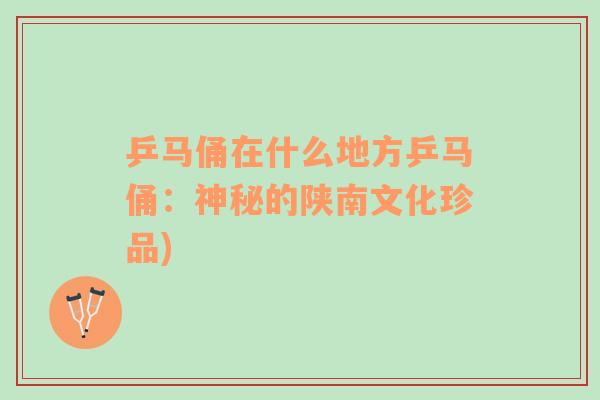 乒馬俑在什么地方乒馬俑：神秘的陜南文化珍品)