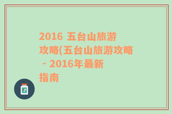 2016 五臺(tái)山旅游攻略(五臺(tái)山旅游攻略 - 2016年最新指南