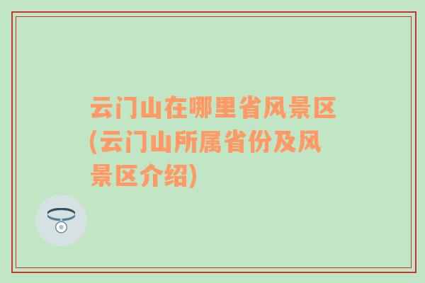 云門山在哪里省風(fēng)景區(qū)(云門山所屬省份及風(fēng)景區(qū)介紹)