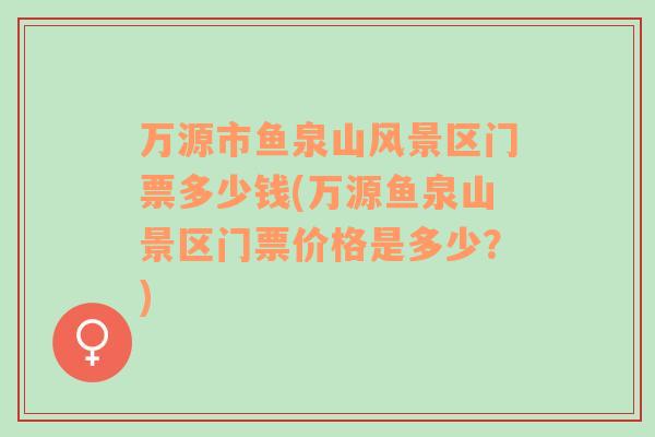 萬源市魚泉山風景區(qū)門票多少錢(萬源魚泉山景區(qū)門票價格是多少？)