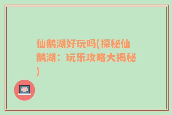 仙鵝湖好玩嗎(探秘仙鵝湖：玩樂攻略大揭秘)