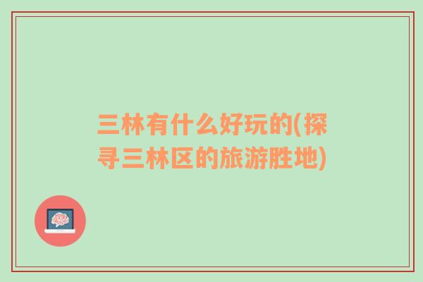 三林有什么好玩的(探尋三林區(qū)的旅游勝地)