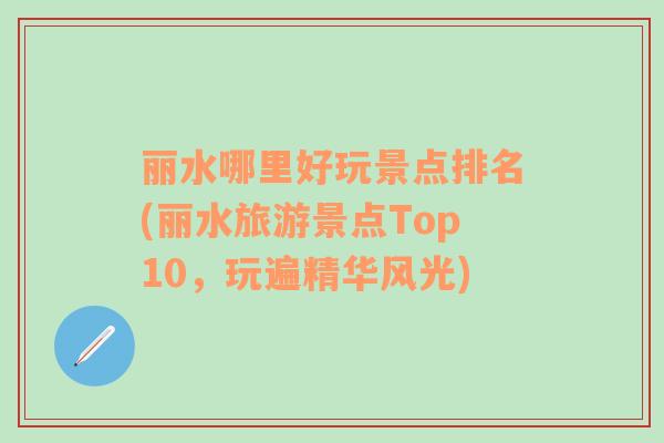 麗水哪里好玩景點排名(麗水旅游景點Top10，玩遍精華風(fēng)光)