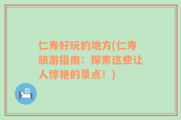 仁壽好玩的地方(仁壽旅游指南：探索這些讓人驚艷的景點(diǎn)！)