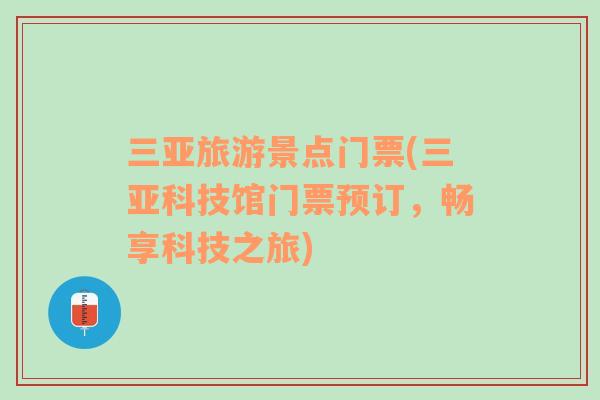 三亞旅游景點(diǎn)門票(三亞科技館門票預(yù)訂，暢享科技之旅)