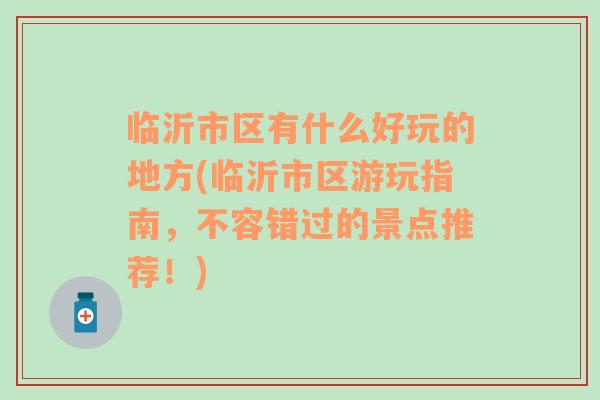 臨沂市區(qū)有什么好玩的地方(臨沂市區(qū)游玩指南，不容錯過的景點(diǎn)推薦！)