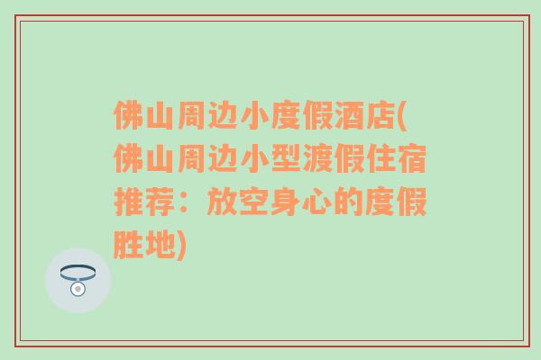 佛山周邊小度假酒店(佛山周邊小型渡假住宿推薦：放空身心的度假勝地)