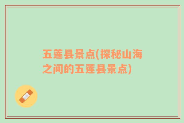 五蓮縣景點(diǎn)(探秘山海之間的五蓮縣景點(diǎn))