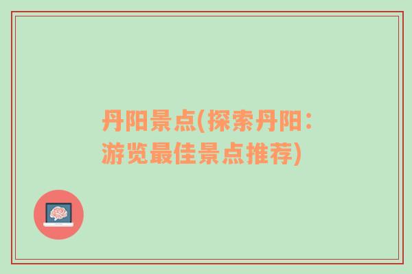 丹陽景點(探索丹陽：游覽最佳景點推薦)