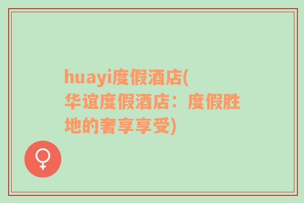 huayi度假酒店(華誼度假酒店：度假勝地的奢享享受)