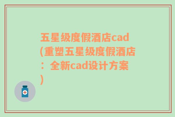 五星級度假酒店cad(重塑五星級度假酒店：全新cad設(shè)計(jì)方案)