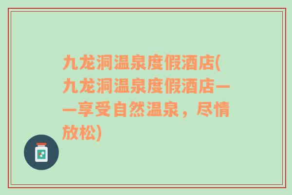 九龍洞溫泉度假酒店(九龍洞溫泉度假酒店——享受自然溫泉，盡情放松)