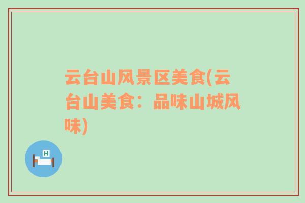 云臺山風景區(qū)美食(云臺山美食：品味山城風味)