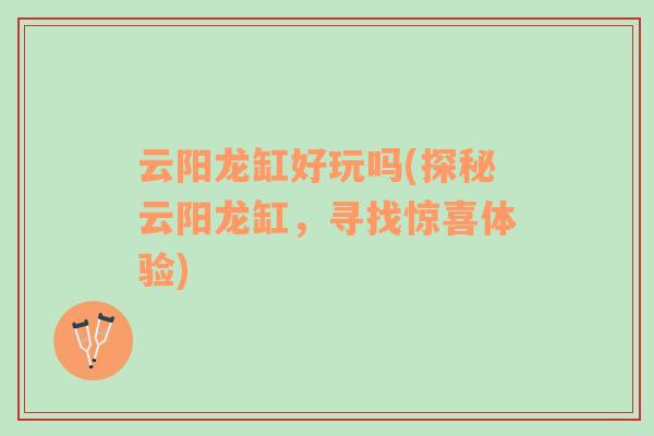 云陽龍缸好玩嗎(探秘云陽龍缸，尋找驚喜體驗)