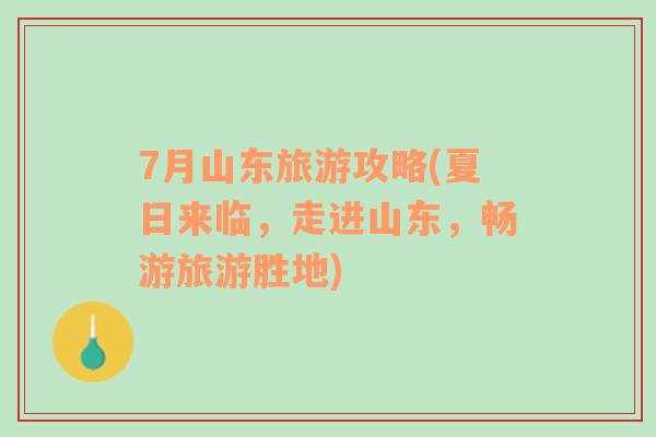 7月山東旅游攻略(夏日來臨，走進(jìn)山東，暢游旅游勝地)