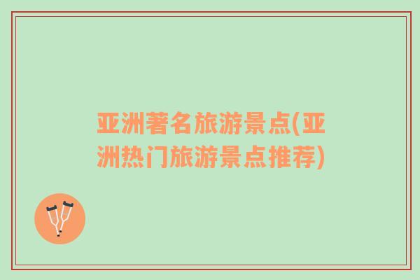 亞洲著名旅游景點(diǎn)(亞洲熱門旅游景點(diǎn)推薦)