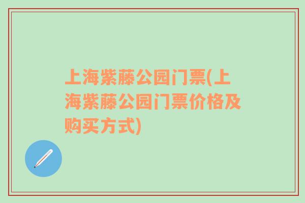 上海紫藤公園門票(上海紫藤公園門票價格及購買方式)