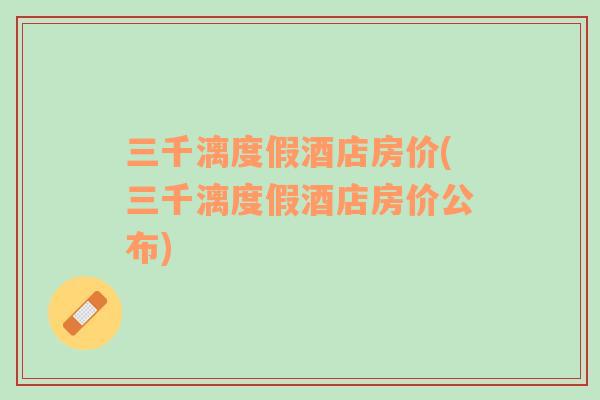 三千漓度假酒店房價(三千漓度假酒店房價公布)