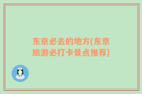 東京必去的地方(東京旅游必打卡景點(diǎn)推薦)