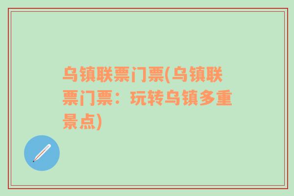 烏鎮(zhèn)聯(lián)票門票(烏鎮(zhèn)聯(lián)票門票：玩轉烏鎮(zhèn)多重景點)