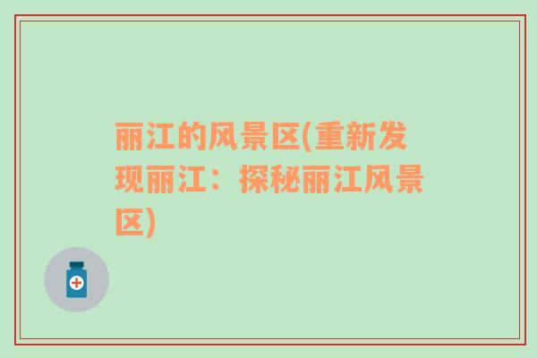 麗江的風(fēng)景區(qū)(重新發(fā)現(xiàn)麗江：探秘麗江風(fēng)景區(qū))