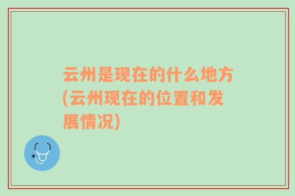 云州是現(xiàn)在的什么地方(云州現(xiàn)在的位置和發(fā)展情況)