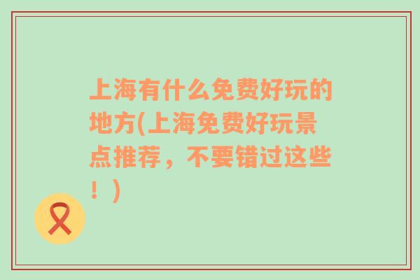 上海有什么免費好玩的地方(上海免費好玩景點推薦，不要錯過這些！)