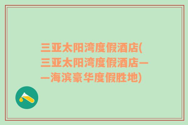 三亞太陽灣度假酒店(三亞太陽灣度假酒店——海濱豪華度假勝地)