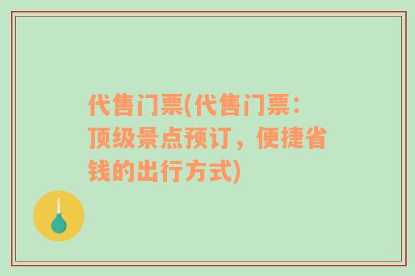 代售門票(代售門票：頂級(jí)景點(diǎn)預(yù)訂，便捷省錢的出行方式)