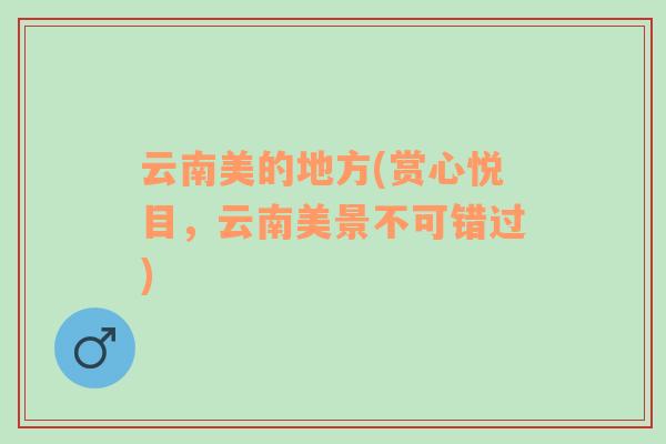 云南美的地方(賞心悅目，云南美景不可錯(cuò)過)