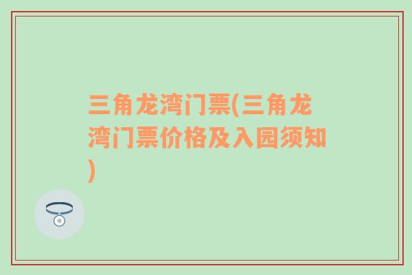 三角龍灣門票(三角龍灣門票價格及入園須知)
