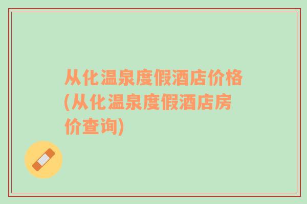 從化溫泉度假酒店價(jià)格(從化溫泉度假酒店房?jī)r(jià)查詢)