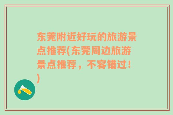 東莞附近好玩的旅游景點(diǎn)推薦(東莞周邊旅游景點(diǎn)推薦，不容錯過！)