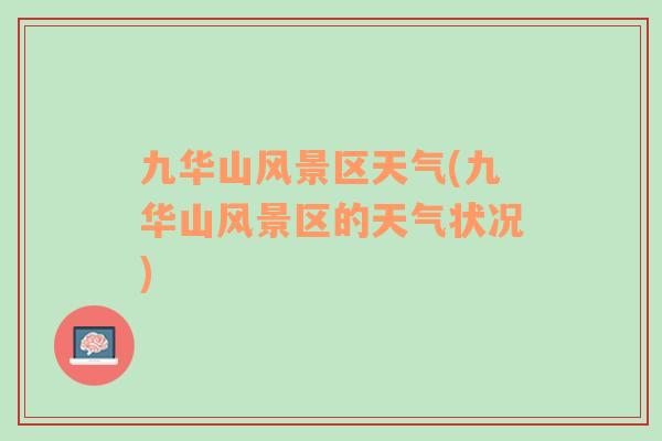 九華山風(fēng)景區(qū)天氣(九華山風(fēng)景區(qū)的天氣狀況)