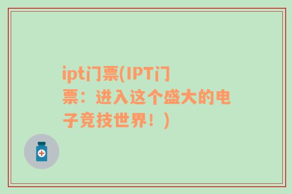 ipt門(mén)票(IPT門(mén)票：進(jìn)入這個(gè)盛大的電子競(jìng)技世界！)